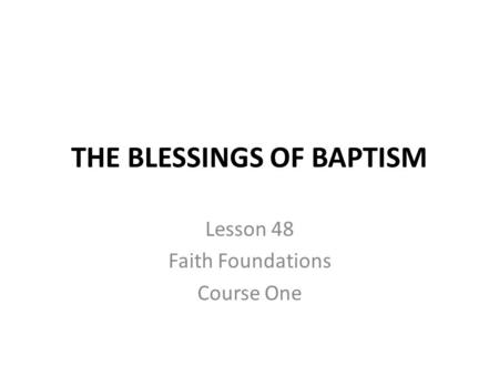 THE BLESSINGS OF BAPTISM Lesson 48 Faith Foundations Course One.