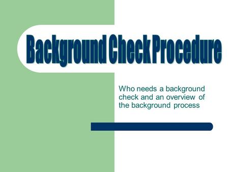 Who needs a background check and an overview of the background process.
