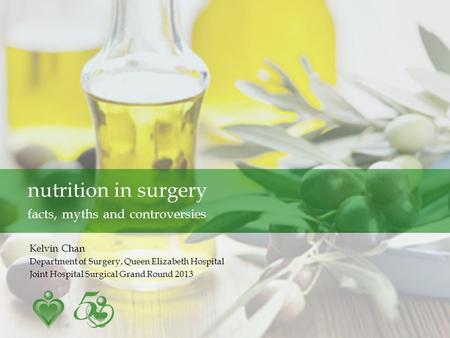 Kelvin Chan Department of Surgery, Queen Elizabeth Hospital Joint Hospital Surgical Grand Round 2013 nutrition in surgery facts, myths and controversies.