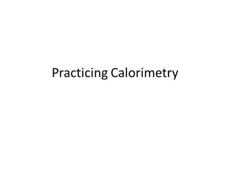 Practicing Calorimetry. At the end of this lesson, you will be able to 30–A1.4k write balanced equations for chemical reactions that include energy changes.