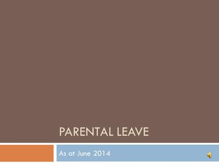 PARENTAL LEAVE As at June 2014 What is it?  Form part of the National Employment Standards (NES)  Applies to all (eligible) employees  All employees.