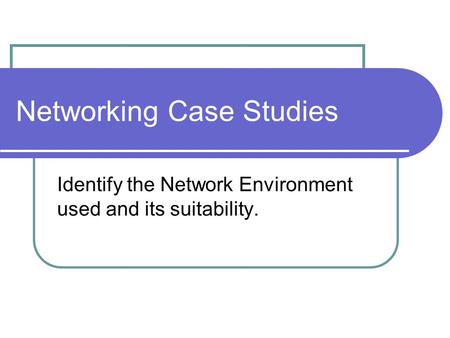 Networking Case Studies Identify the Network Environment used and its suitability.