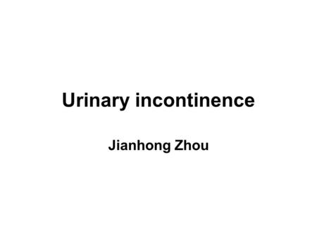 Urinary incontinence Jianhong Zhou.