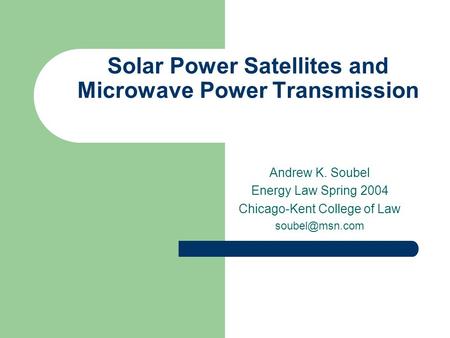 Solar Power Satellites and Microwave Power Transmission Andrew K. Soubel Energy Law Spring 2004 Chicago-Kent College of Law