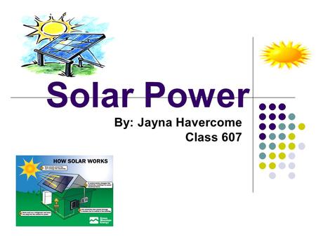 Solar Power By: Jayna Havercome Class 607. What is Solar Power “Solar” is the Latin word for “sun” – and it is a very powerful source of energy. Solar.
