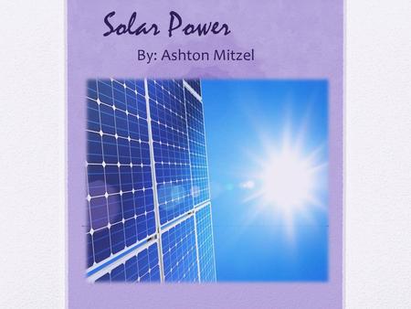 Solar Power By: Ashton Mitzel. History  1876  founded that when selenium is exposed to light it creates electricity, without using any heat or movement.