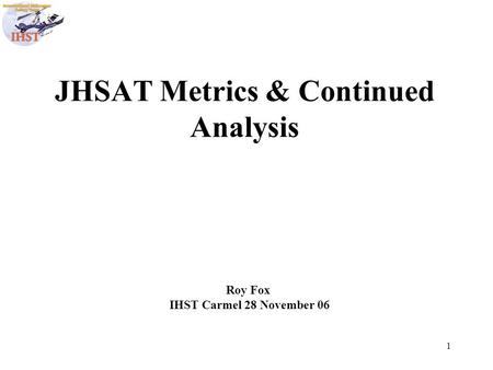 1 JHSAT Metrics & Continued Analysis Roy Fox IHST Carmel 28 November 06.