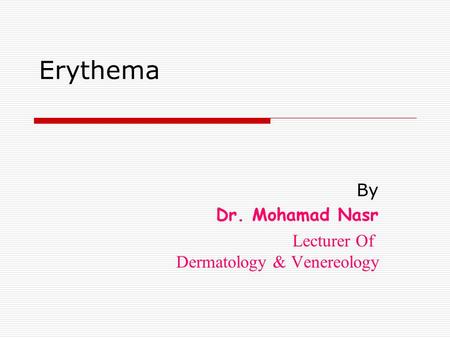Erythema By Dr. Mohamad Nasr Lecturer Of Dermatology & Venereology.