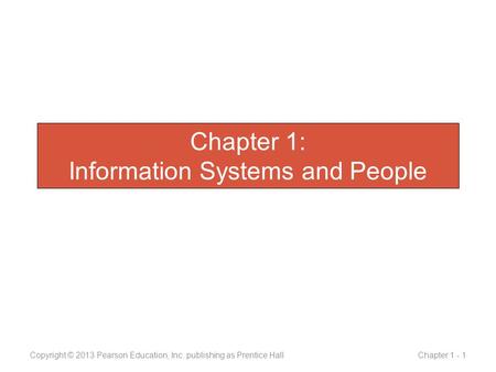 Chapter 1: Information Systems and People Copyright © 2013 Pearson Education, Inc. publishing as Prentice Hall Chapter 1 - 1.