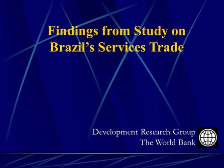 Findings from Study on Brazil’s Services Trade Development Research Group The World Bank.