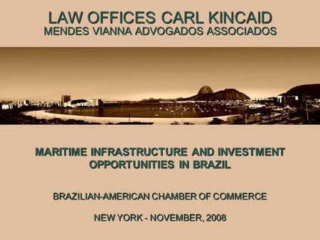 LAW OFFICES CARL KINCAID MENDES VIANNA ADVOGADOS ASSOCIADOS MARITIME INFRASTRUCTURE AND INVESTMENT OPPORTUNITIES IN BRAZIL BRAZILIAN-AMERICAN CHAMBER OF.