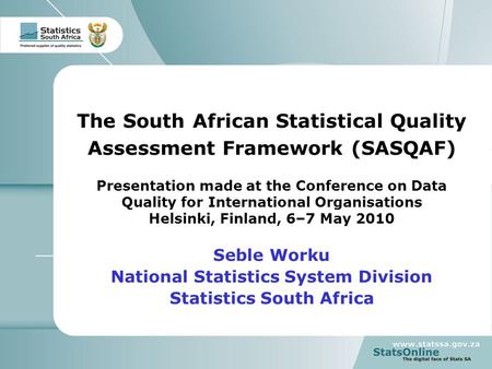 1 The South African Statistical Quality Assessment Framework (SASQAF) Presentation made at the Conference on Data Quality for International Organisations.