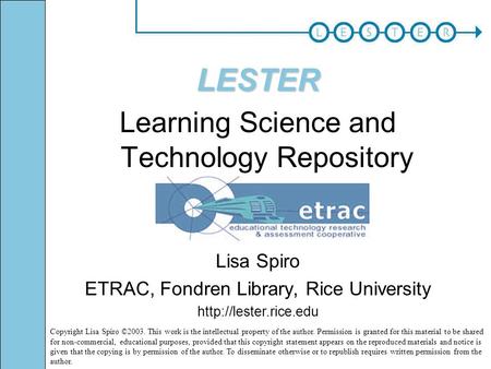LESTER Learning Science and Technology Repository Lisa Spiro ETRAC, Fondren Library, Rice University  Copyright Lisa Spiro ©2003.