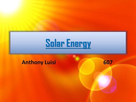 Solar Energy Anthony Luisi607. Solar energy is a form of energy that uses sunlight to create electricity. It’s formed by sunlight being absorbed into.