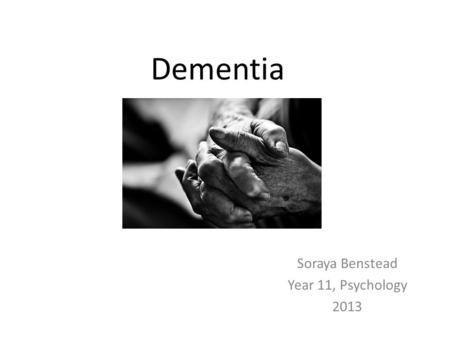 Dementia Soraya Benstead Year 11, Psychology 2013.