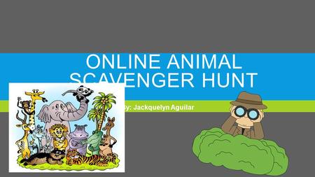 ONLINE ANIMAL SCAVENGER HUNT By: Jackquelyn Aguilar.