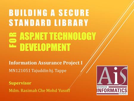 BUILDING A SECURE STANDARD LIBRARY Information Assurance Project I MN121051 Tajuddin hj. Tappe Supervisor Mdm. Rasimah Che Mohd Yusoff ASP.NET TECHNOLOGY.