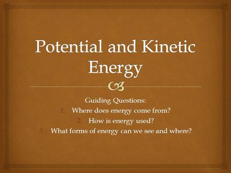 Guiding Questions: 1.Where does energy come from? 2.How is energy used? 3.What forms of energy can we see and where?