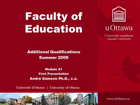 Faculty of Education Additional Qualifications Summer 2009 Module 01 First Presentation André Samson Ph.D., c.o.