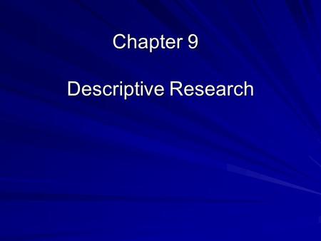 Chapter 9 Descriptive Research. Overview of Descriptive Research Focused towards the present –Gathering information and describing the current situation.