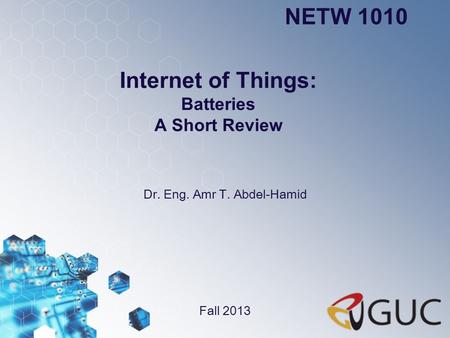 Internet of Things: Batteries A Short Review Dr. Eng. Amr T. Abdel-Hamid NETW 1010 Fall 2013.