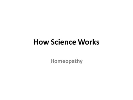 How Science Works Homeopathy. Structure 1.Choosing Treatments 2.Medical Trials 3.Homeopathy 4.How Science Works 5.Ethics (optional)