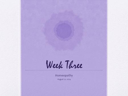 Week Three Homeopathy August 21, 2014. Welcome to Homeopathy Materials Any note-taking materials you would like to use. Other Resources Printout of essay.