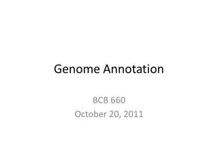 Genome Annotation BCB 660 October 20, 2011. From Carson Holt.
