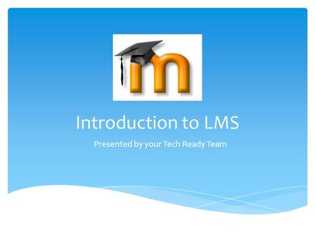 Introduction to LMS Presented by your Tech Ready Team.