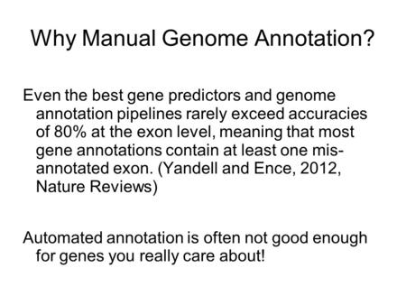 Why Manual Genome Annotation? Even the best gene predictors and genome annotation pipelines rarely exceed accuracies of 80% at the exon level, meaning.