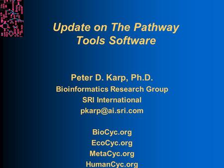 Update on The Pathway Tools Software Peter D. Karp, Ph.D. Bioinformatics Research Group SRI International BioCyc.org EcoCyc.org MetaCyc.org.