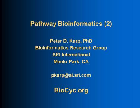 Pathway Bioinformatics (2) Peter D. Karp, PhD Bioinformatics Research Group SRI International Menlo Park, CA BioCyc.org.