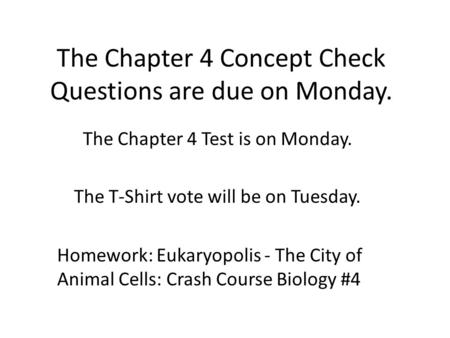 The Chapter 4 Concept Check Questions are due on Monday. The Chapter 4 Test is on Monday. The T-Shirt vote will be on Tuesday. Homework: Eukaryopolis -