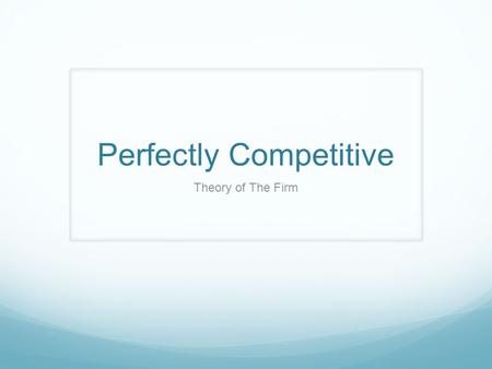 Perfectly Competitive Theory of The Firm. Learning Objectives Describe using examples, the assumed characteristics of the perfectly competitive market.