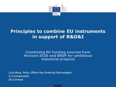 Combining EU funding sources from Horizon 2020 and ERDF for ambitious industrial projects Principles to combine EU instruments in support of R&D&I Luuk.