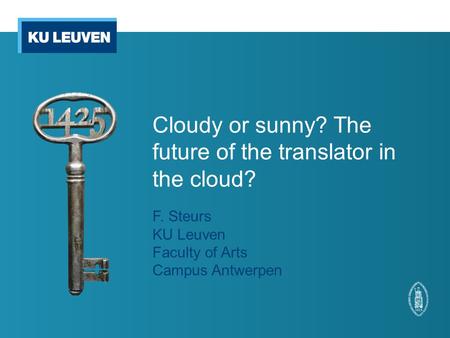 Cloudy or sunny? The future of the translator in the cloud? F. Steurs KU Leuven Faculty of Arts Campus Antwerpen.