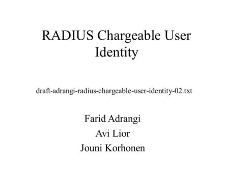 RADIUS Chargeable User Identity Farid Adrangi Avi Lior Jouni Korhonen draft-adrangi-radius-chargeable-user-identity-02.txt.