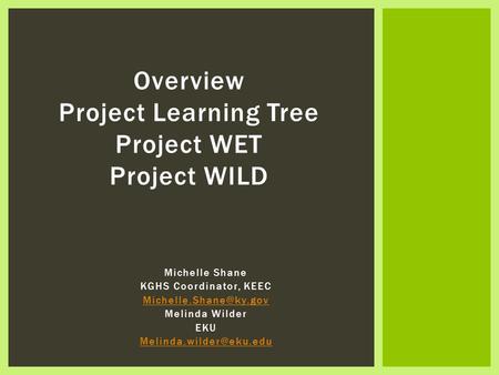 Michelle Shane KGHS Coordinator, KEEC Melinda Wilder EKU Overview Project Learning Tree Project WET Project.