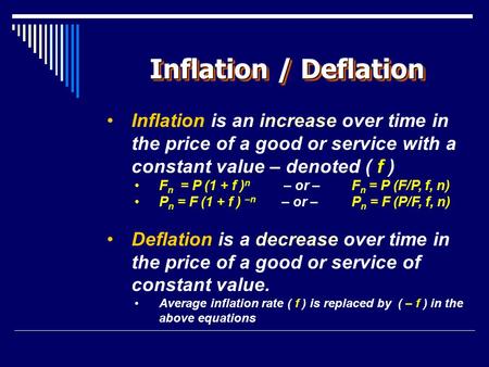 Inflation / Deflation Inflation is an increase over time in the price of a good or service with a constant value – denoted ( f ) F n = P (1 + f ) n – or.