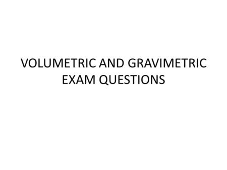 VOLUMETRIC AND GRAVIMETRIC EXAM QUESTIONS