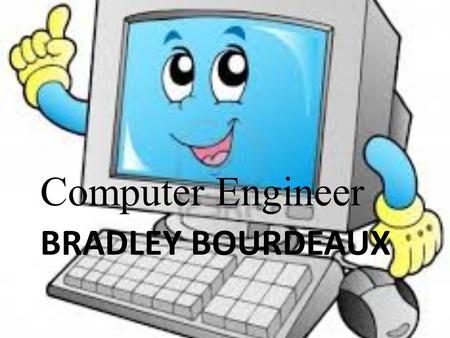 BRADLEY BOURDEAUX Computer Engineer. Computer Engineer job description GREAT PAY. A CHALLENGING CAREER WITH DIFFICULT PROGRAM SITUATIONS. WRITE/REPAIR.