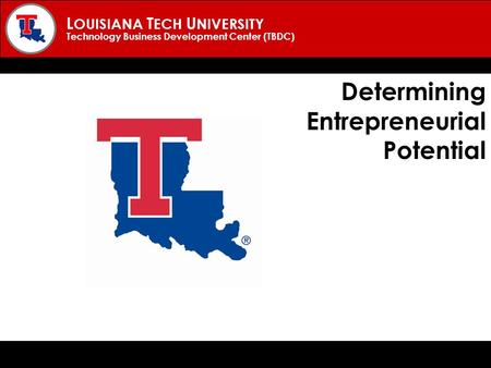 L OUISIANA T ECH U NIVERSITY Technology Business Development Center (TBDC) Determining Entrepreneurial Potential.