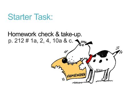 Starter Task: Homework check & take-up. p. 212 # 1a, 2, 4, 10a & c.
