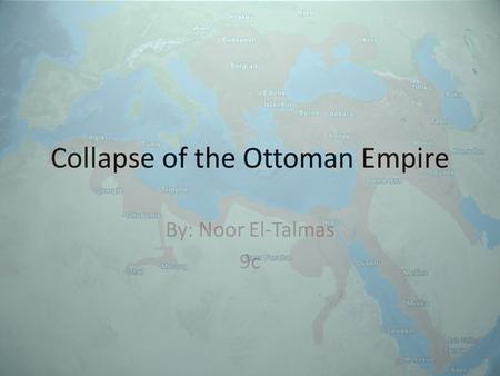 Collapse of the Ottoman Empire By: Noor El-Talmas 9c.