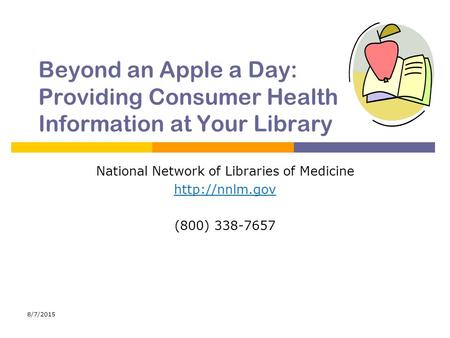 8/7/2015 Beyond an Apple a Day: Providing Consumer Health Information at Your Library National Network of Libraries of Medicine  (800) 338-7657.