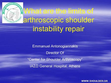 What are the limits of arthroscopic shoulder instability repair Emmanuel Antonogiannakis Director Of “Center for Shoulder Arthroscopy” ΙΑΣΩ General Hospital,