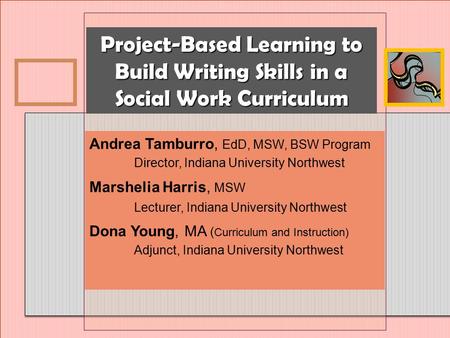 Project-Based Learning to Build Writing Skills in a Social Work Curriculum Andrea Tamburro, EdD, MSW, BSW Program Director, Indiana University Northwest.