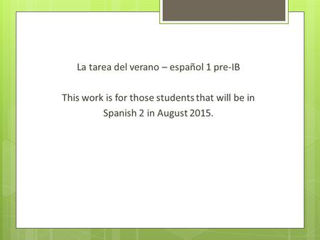 La tarea del verano – español 1 pre-IB This work is for those students that will be in Spanish 2 in August 2015.