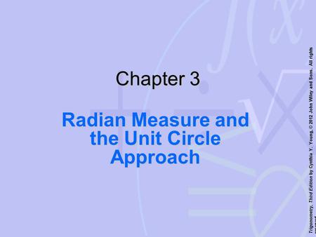 Trigonometry, Third Edition by Cynthia Y. Young, © 2012 John Wiley and Sons. All rights reserved. Chapter 3 Radian Measure and the Unit Circle Approach.