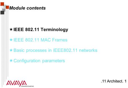 .11 Architect. 1 Module contents  IEEE 802.11 Terminology  IEEE 802.11 MAC Frames  Basic processes in IEEE802.11 networks  Configuration parameters.